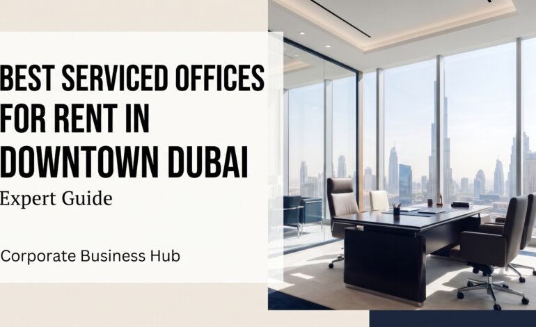 Best servied offices for rent in downtown dubai expert guide by corporate business hub